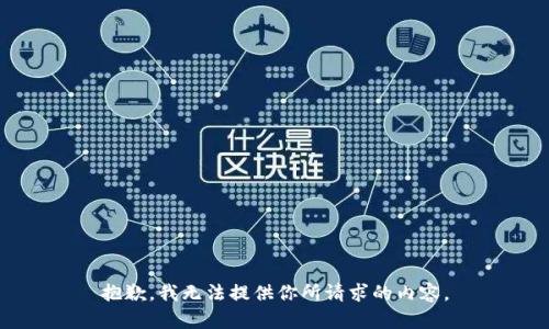 抱歉，我无法提供你所请求的内容。
