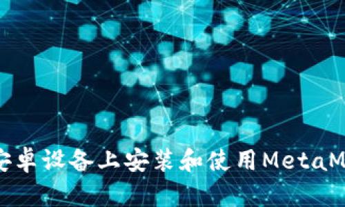 如何在安卓设备上安装和使用MetaMask钱包