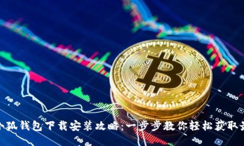 最新版小狐钱包下载安装攻略：一步步教你轻松获取最优体验