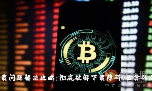 MetaMask下载问题解决攻略：彻底破解下载障碍，让你的加密之旅无阻!