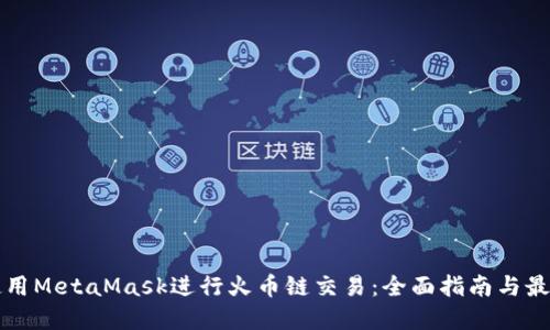 如何使用MetaMask进行火币链交易：全面指南与最佳实践