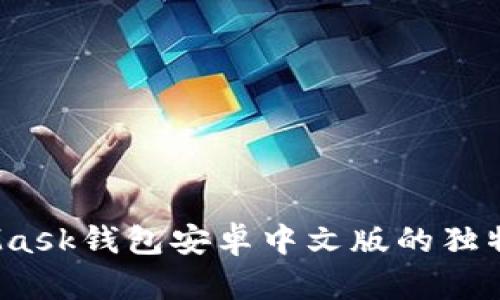 全面解析：MetaMask钱包安卓中文版的独特优势与使用指南