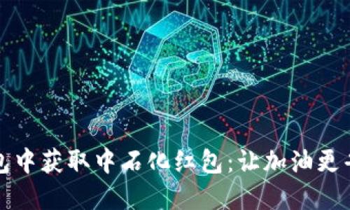 如何在数字钱包中获取中石化红包：让加油更省钱的全新方式