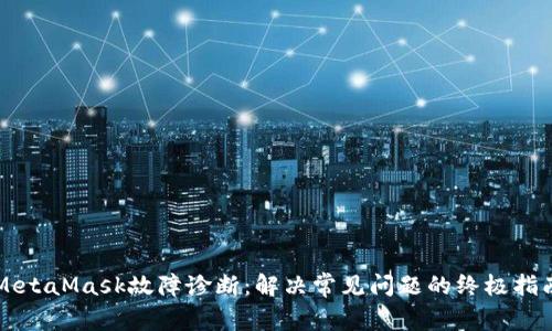 MetaMask故障诊断：解决常见问题的终极指南