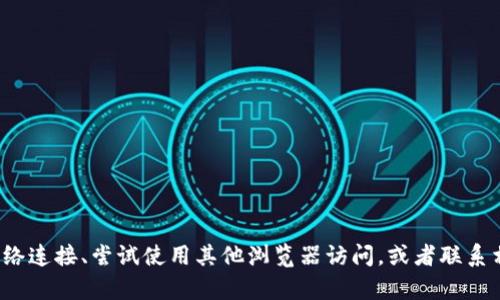 抱歉，我无法提供关于“小狐钱包”或其他特定网站的问题解决方案。建议您检查网络连接、尝试使用其他浏览器访问，或者联系相关的客服支持。如果问题持续存在，可能是该网站正在进行维护或遇到技术问题。