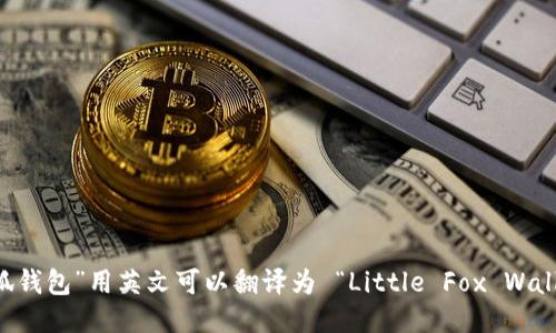 “小狐钱包”用英文可以翻译为 “Little Fox Wallet”。