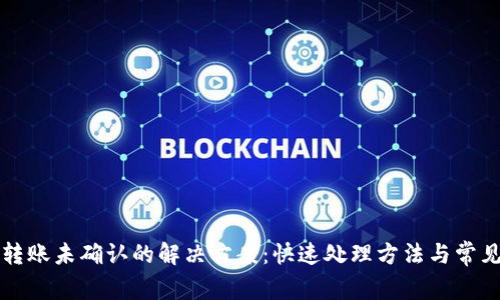 小狐钱包转账未确认的解决方案：快速处理方法与常见原因解析