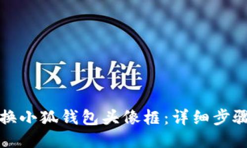 如何更换小狐钱包头像框：详细步骤与技巧
