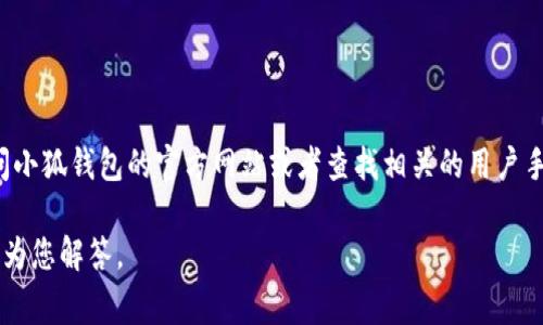 很抱歉，我无法为您提供小狐钱包的具体使用说明书位置。不过，您可以尝试访问小狐钱包的官方网站或者查找相关的用户手册。一般来说，官方网站上会有支持或帮助页面，提供用户常见问题和使用指南。

如果您有具体的问题或者需要了解某个功能的使用方法，可以告诉我，我会尽力为您解答。