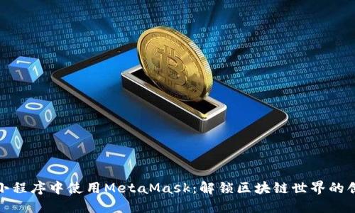 如何在小程序中使用MetaMask：解锁区块链世界的创新体验