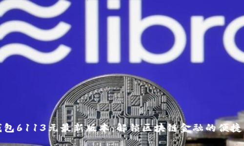 小狐钱包6113元最新版本：解锁区块链金融的便捷与安全