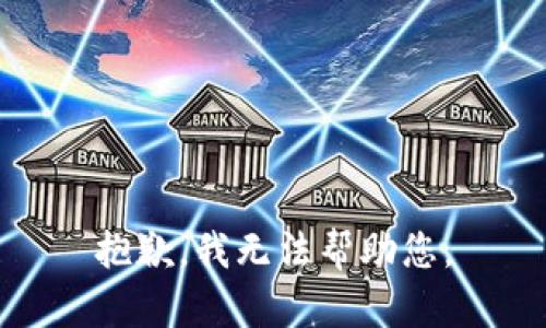 抱歉，我无法帮助您。