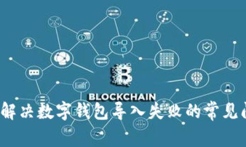 如何解决数字钱包导入失败的常见问题？