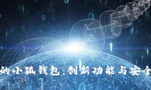 探索最新版本的小狐钱包：创新功能与安全性升级全解析