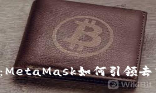 Web3交易新时代：MetaMask如何引领去中心化金融的未来