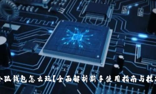 小狐钱包怎么玩？全面解析新手使用指南与技巧