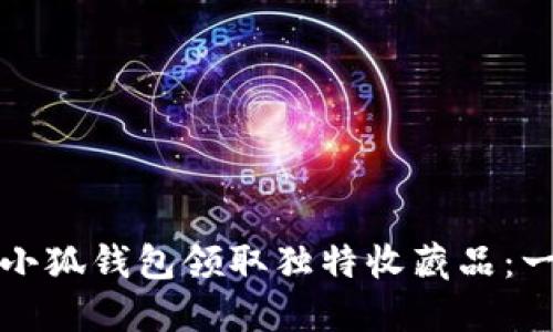 如何通过小狐钱包领取独特收藏品：一步步详解