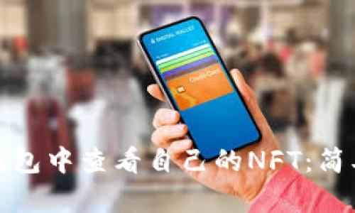 如何在小狐钱包中查看自己的NFT：简单指南与技巧