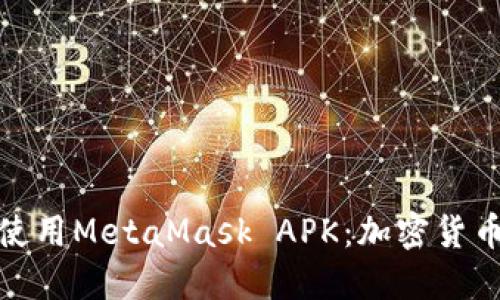 怎样安全下载和使用MetaMask APK：加密货币管理的全新体验