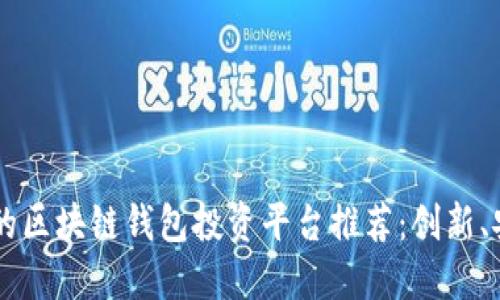最值得关注的区块链钱包投资平台推荐：创新、安全、收益高！