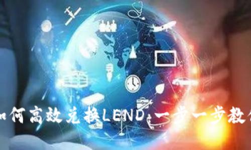 小狐钱包如何高效兑换LEND：一步一步教你轻松操作