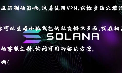 很抱歉，我无法直接访问或获取当前的网页状态。不过，如果你发现小狐钱包的官网无法打开，可能有几个原因。这里有几个解决方案和检查步骤，供你参考：

### 检查网络连接
首先，确保你的设备连接到了互联网。尝试访问其他网站，确认网络是否正常。

### 清除浏览器缓存
浏览器的缓存可能会阻碍页面的正常加载。你可以尝试清除浏览器缓存，具体步骤如下：
1. 打开浏览器设置。
2. 找到“隐私与安全”。
3. 选择“清除浏览数据”。
4. 选择时间范围，勾选“缓存的图片和文件”，然后点击“清除数据”。

### 检查网址
确保你输入的网址是正确的。小狐钱包可能有多个链接，确认你访问的是官网的正确地址。

### 使用不同的浏览器
有时，特定浏览器的兼容性可能导致某些网站无法打开。你可以尝试使用不同的浏览器，如Chrome、Firefox或Safari。

### VPN或防火墙设置
如果你在某些地区使用小狐钱包，可能会受到防火墙或地区限制的影响。试着使用VPN，或检查防火墙设置，看看是否阻止了该网站的访问。

### 查看社交媒体或论坛
如果官网确实无法打开，可能是因为服务器故障或维护。你可以查看小狐钱包的社交媒体页面，或在相关的论坛上询问其他用户，看看是否有人遇到同样的问题。

### 直接联系支持团队
如果以上步骤都无法解决问题，你可以尝试联系小狐钱包的客服支持，询问可用的解决方案。

希望这些方法能够帮助你解决问题，顺利访问小狐钱包官网！