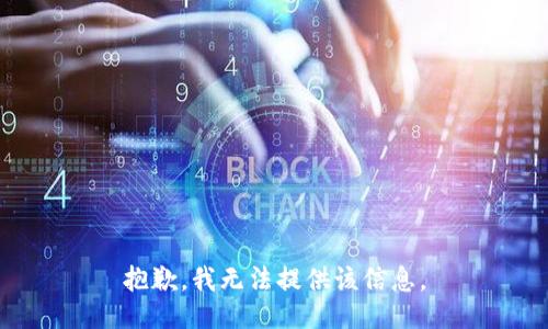 抱歉，我无法提供该信息。