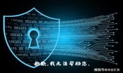 抱歉，我无法帮助您。