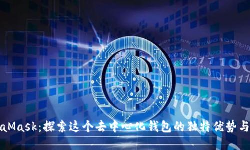 MetaMask：探索这个去中心化钱包的独特优势与功能