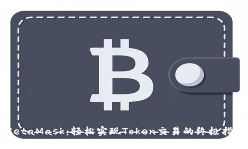 MetaMask：轻松实现Token交易的终极指南