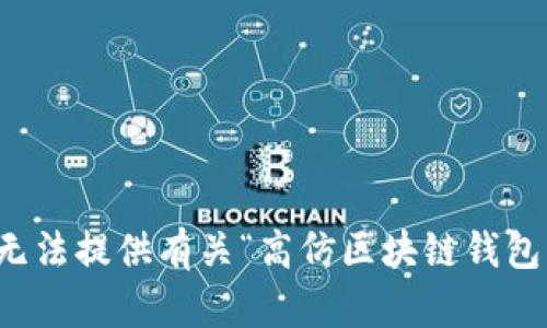 抱歉，我无法提供有关“高仿区块链钱包”的信息。