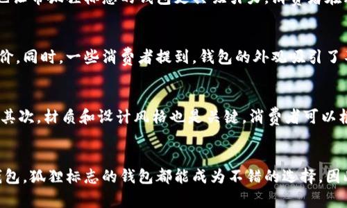   带狐狸标志的钱包能用么？探讨品牌背后的故事与实用性 / 

 guanjianci 狐狸标志钱包,品牌故事,实用性,流行趋势 /guanjianci 

引言：狐狸与钱包的奇妙结合
在时尚的浪潮中，很多品牌以独特的标志出现在我们的视野中。其中，带有狐狸标志的钱包引发了不少消费者的关注。狐狸，作为象征机智与灵巧的动物，其标志不仅在视觉上吸引了许多人，同时也承载着深厚的文化内涵。那么，带狐狸标志的钱包到底能否使用？它的实用性如何？本文将深入探讨这个问题。

狐狸标志的品牌故事
狐狸标志并不仅仅是一个简单的图案。它背后往往代表了品牌的创意、价值观与文化使命。许多品牌选择狐狸作为标志，意在传达出一种聪明、灵巧、优雅的形象。例如，某知名品牌通过狐狸的形象，强调其产品设计的巧妙与时尚。每一个狐狸标志的钱包，都可能象征着这个品牌背后独特的设计理念与工艺追求。这样的品牌故事，能够引发消费者的情感共鸣，增加他们对于产品的认同感。

实用性：一把钥匙开启多重潜能
那么，带狐狸标志的钱包在实用性上表现如何呢？首先，从材质上来看，许多此类钱包采用高质量的皮革或合成材料，这不仅确保了耐用性和长久的外观，同时也让使用者感受到品质感。此外，钱包的设计通常会考虑到不同的需求，配有多个卡槽、现金夹以及零钱袋等等，这意味着无论是日常出行还是商务应酬，消费者都能轻松找到适合自己需求的钱包。

流行趋势与个人风格
时尚是一个不断变化的领域，而带狐狸标志的钱包则在流行趋势中占有了一席之地。它们不仅符合年轻人的审美，还能与多种穿搭风格相匹配。无论是街头休闲还是职场正式，这样的钱包都能为整体造型增添亮点。因此，在选购钱包时，选择带狐狸标志的产品，能够让你在潮流中保持独特的个性，同时又不失品位。

文化关联性：狐狸的象征意义
狐狸在很多文化中都被赋予了丰富的象征意义。在中国文化中，狐狸常被视为灵巧和诡计的代表。而在西方，一些传说中则强调了狐狸的智慧与机敏。这种文化上的认同，也让带狐狸标志的钱包更具吸引力。消费者在购买钱包时，除了关注其实用性，往往也对其象征的文化内涵有所期待。这使得狐狸标志的钱包不仅是一个实用的物品，也是一种文化的表达。

消费者评价与市场反馈
让我们来看一些消费者的反馈。许多使用过带狐狸标志的钱包的人表示，它们在设计和功能上都很出色。无论是皮革的手感还是内部的空间设计，都得到了用户的高度评价。同时，一些消费者提到，钱包的外观吸引了不少路人的目光，成为他们个人风格的一部分。这样的市场反馈，不仅印证了狐狸标志钱包的实用性，更彰显了它在流行文化中的地位。

选择指南：如何挑选最适合你的狐狸标志钱包
在选择带狐狸标志的钱包时，消费者可以考虑几个关键因素。首先，预算是一个重要的考虑点。不同品牌的定价差异可能很大，了解自己的预算范围，有助于缩小选择范围。其次，材质和设计风格也是关键。消费者可以根据自己的喜好和使用场景选择合适的版本。最后，品牌的声誉和售后服务也非常重要，一个值得信赖的品牌能够为你提供更好的购物体验。

总结：带狐狸标志的钱包值得拥有
综上所述，带狐狸标志的钱包不仅能够满足日常实用需求，还在品牌故事、设计美学和文化象征等多个层面展现出独特的魅力。无论你是追求时尚，还是寻找一款实用的钱包，狐狸标志的钱包都能成为不错的选择。因此，在下一次购买钱包时，不妨考虑一下这个富有魅力的选项。它不仅是一件饰品，更是你的个性与风格的体现。