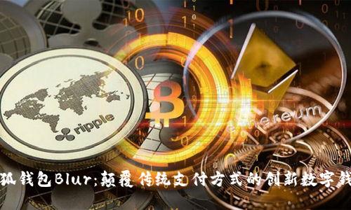 小狐钱包Blur：颠覆传统支付方式的创新数字钱包
