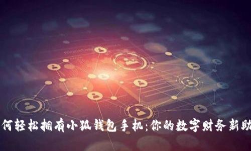 如何轻松拥有小狐钱包手机：你的数字财务新助手