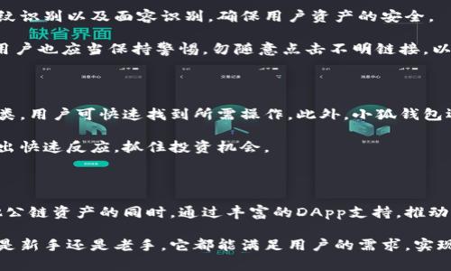 小狐钱包是一个与波场链（Tron）相关联的数字货币钱包。它提供了对波场及其开发的各种分散应用（DApps）的支持。波场链以其高速度和低交易费用而著称，而小狐钱包则致力于为用户提供简便、安全的数字资产管理体验。

### 什么是小狐钱包？

小狐钱包是一个旨在使用户能够安全、方便地存储和管理各种数字资产的数字钱包。随着区块链技术的广泛应用及其对金融行业的影响，小狐钱包设计得用户友好，方便用户在不同链上进行交易。

小狐钱包的主要功能

小狐钱包不仅支持波场链上的资产，还兼容其他多条公链，包括以太坊、比特币等。这使得用户可以在一个平台上管理多种数字资产，避免频繁切换不同的钱包软件。

小狐钱包的一大特色是其强大的DApp支持功能。用户可以直接从钱包内访问波场链上的各种DApp，进行游戏、交易、投资等操作，提供了一站式的区块链服务。

如何使用小狐钱包

首先，用户需要下载并安装小狐钱包应用，支持iOS和Android系统。安装完成后，通过邮件或手机号注册账户。在注册过程中，用户将会生成一个钱包地址和助记词。

接下来，用户可以通过这个地址接收波场链上的TRX及其它代币。在将资产发送到小狐钱包之前，确保备份好助记词，因为这将是恢复钱包的重要凭证。

小狐钱包的安全性

安全性是数字钱包用户最为关注的因素之一。小狐钱包采用了多层次的安全保障措施，包括密码保护、指纹识别以及面容识别，确保用户资产的安全。

此外，小狐钱包会定期进行系统更新和维护，及时修复安全漏洞，保护用户信息不被泄露。在使用过程中，用户也应当保持警惕，勿随意点击不明链接，以防网络钓鱼。

小狐钱包的用户体验

小狐钱包的界面设计，用户即使是第一次接触数字钱包的新人，也能快速上手。各种功能模块分别清晰分类，用户可快速找到所需操作。此外，小狐钱包还提供了丰富的帮助文档，用户在使用过程中如遇问题，可以随时查阅。

用户在小狐钱包中不仅能进行资产管理，还可以利用其内置的市场价格监控系统，及时掌握市场动态，做出快速反应，抓住投资机会。

结论

总体来说，小狐钱包是一个方便、安全、功能丰富的数字资产管理工具。它在方便用户管理波场链以及其他公链资产的同时，通过丰富的DApp支持，推动了整个区块链生态的发展，非常适合广大用户使用。

在当前数字货币迅速发展的时代，小狐钱包以其独特的卖点和创新功能，成为越来越多用户的选择。无论是新手还是老手，它都能满足用户的需求，实现了数字资产管理的简约与高效。随着持续更新与发展的未来，小狐钱包有望为用户带来更多惊喜与便利。