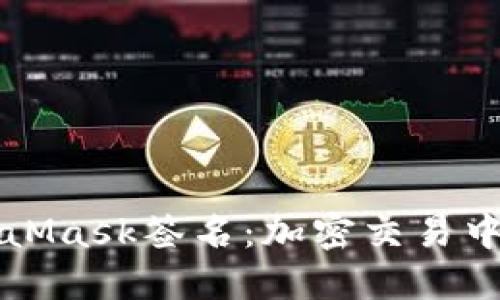 深入理解MetaMask签名：加密交易中的安全与便利