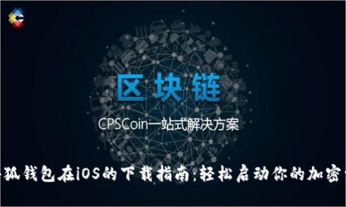 Metamask小狐钱包在iOS的下载指南：轻松启动你的加密资产管理之旅