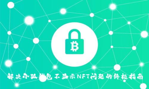解决小狐钱包不显示NFT问题的终极指南