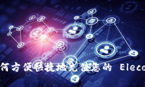 全面解析：如何方便快捷地充值您的 Elecoin 数字钱包