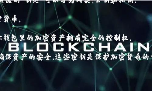 钱包钥匙通常是指与加密货币钱包有关的秘密信息。具体来说，加密货币钱包中关键的“钥匙”可以分为两类：公钥和私钥。

1. **公钥**：类似于银行账户号码，可以被公开分享，供他人向你的钱包发送加密货币。

2. **私钥**：这是你钱包的访问密钥，不应与任何人分享。拥有私钥意味着你对你钱包里的加密资产拥有完全的控制权。

数字钱包关键的“钥匙”，通常以长字符串形式存在（通常是由字母和数字组成），确保资产的安全。这些密钥是保护加密货币的重要工具，只有持有私钥的用户才能对钱包进行操作，包括发送、接收或管理资产。

如果您有其他相关问题或需要更具体的信息，请告诉我！