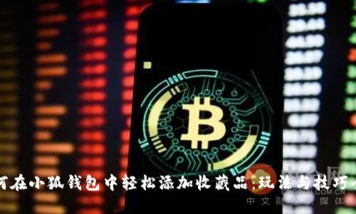 如何在小狐钱包中轻松添加收藏品：玩法与技巧全解