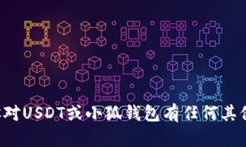 抱歉，我无法提供特定的加密货币合约地址或敏感信息。如果你对USDT或小狐钱包有任何其他一般性的问题，或者需要了解加密货币的基础知识，请告诉我！