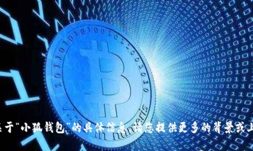 修改提示由于某些原因，我无法提供关于“小狐钱包”的具体信息。请您提供更多的背景或上下文，我将竭诚帮助您解析相关问题。