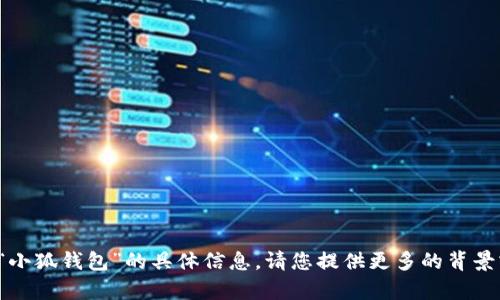 修改提示由于某些原因，我无法提供关于“小狐钱包”的具体信息。请您提供更多的背景或上下文，我将竭诚帮助您解析相关问题。