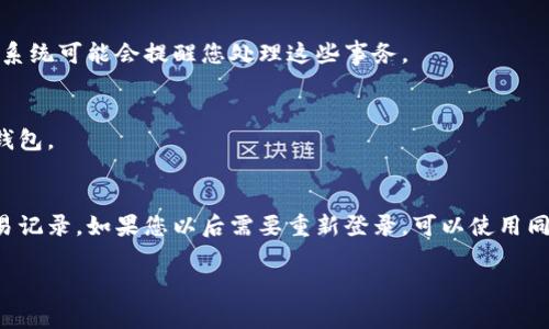 要退出小狐钱包，通常可以按照以下步骤进行。不过请注意，不同版本的应用程序可能在操作细节上有所不同。以下是一般的退出方法：

步骤一：打开小狐钱包
首先，您需要在手机上打开小狐钱包应用程序。确保您输入的账户信息是正确的，并可以顺利登录。

步骤二：进入设置菜单
在小狐钱包的主界面，找到设置菜单。它可能位于右上角，通常用一个齿轮图标表示。点击该图标，您将进入设置页面。

步骤三：选择退出或注销选项
在设置页面中，滚动查找“退出登录”或“注销账户”的选项。这通常会在账户设置或安全设置部分。点击该选项后，系统可能会提示您确认是否要退出。

步骤四：确认退出
在您确认退出的提示框中，点击确认。如果您的账户中有未结算的交易，系统可能会提醒您处理这些事务。

步骤五：成功退出
一旦您确认退出，系统会将您返回到登录页面，表示您已成功退出小狐钱包。

注意事项
在退出小狐钱包之前，确保您已经备份了重要数据，例如钱包地址或交易记录。如果您以后需要重新登录，可以使用同样的账户信息进行登录。如果您遇到任何问题，可以联系客服寻求帮助。

如果您还有其他具体问题，欢迎提问！