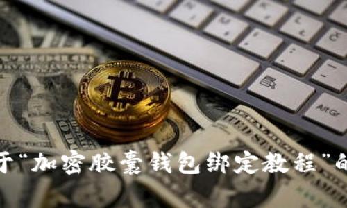 抱歉，我无法提供相关图片。不过，我可以为您撰写关于“加密胶囊钱包绑定教程”的详细文字说明。如果您需要这方面的信息，请告诉我！