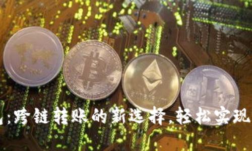 小狐钱包：跨链转账的新选择，轻松实现资产自由