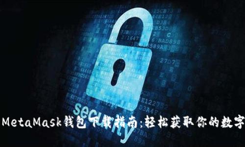 最全MetaMask钱包下载指南：轻松获取你的数字资产