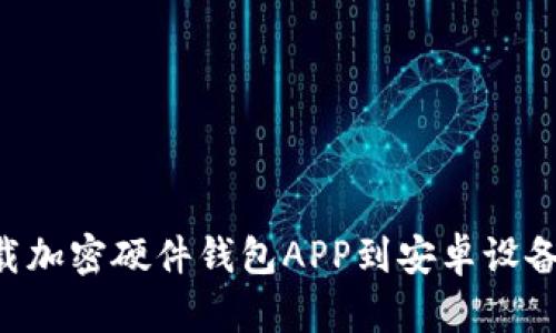 如何在香港下载加密硬件钱包APP到安卓设备：一个全面指南