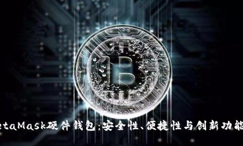 全面探讨MetaMask硬件钱包：安全性、便捷性与创新功能的完美结合